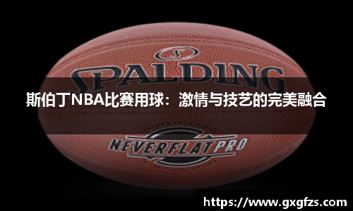 斯伯丁NBA比赛用球：激情与技艺的完美融合
